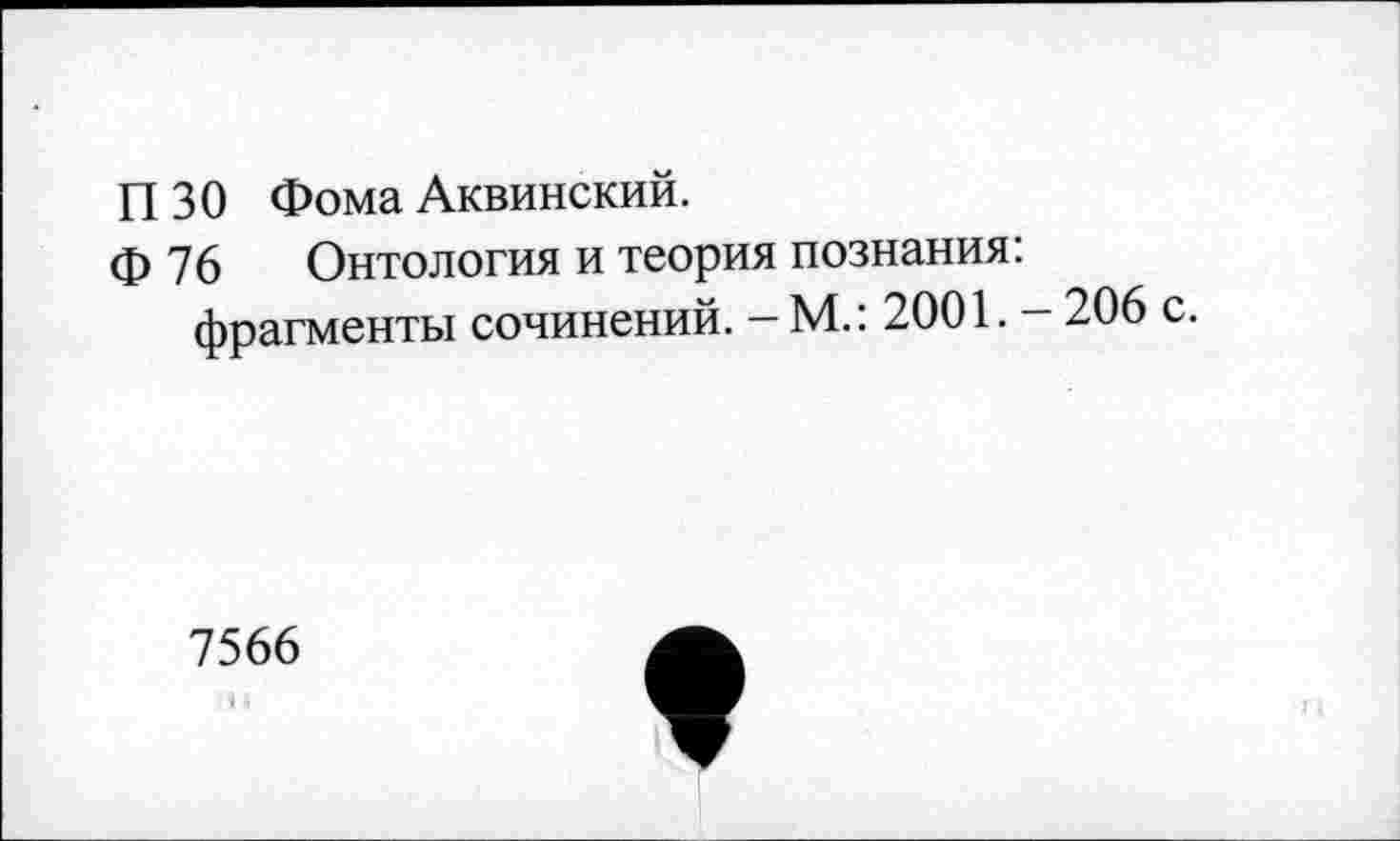 ﻿П 30 Фома Аквинский.
ф 76 Онтология и теория познания: фрагменты сочинений. — М.: 2001. — 206 с.
7566